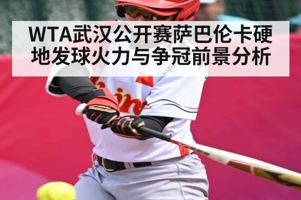 WTA武汉公开赛萨巴伦卡硬地发球火力与争冠前景分析