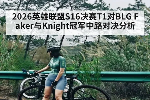 2026英雄联盟S16决赛T1对BLG Faker与Knight冠军中路对决分析